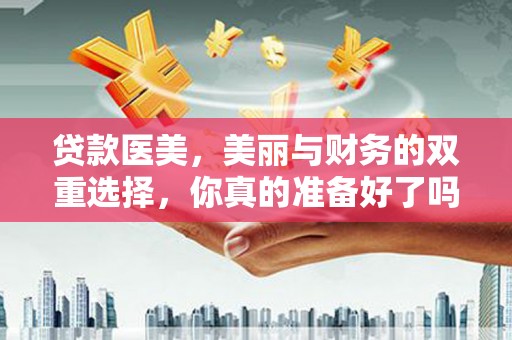 疏附贷款医美，美丽与财务的双重选择，你真的准备好了吗？