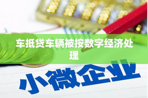 齐齐哈尔车抵贷车辆被按数字经济处理