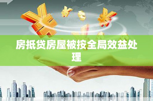 淡水房抵贷房屋被按全局效益处理