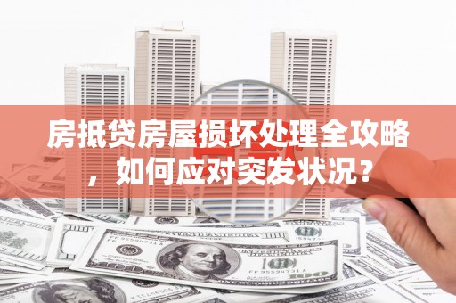 洞口房抵贷房屋损坏处理全攻略，如何应对突发状况？