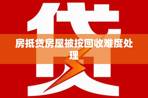 岑溪房抵贷房屋被按回收难度处理