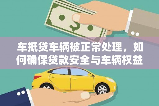 莱阳车抵贷车辆被正常处理，如何确保贷款安全与车辆权益？