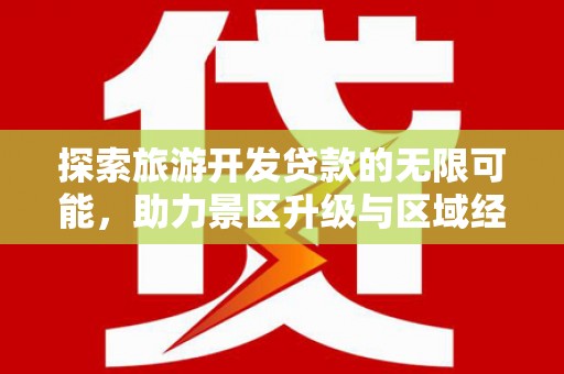 黎川探索旅游开发贷款的无限可能，助力景区升级与区域经济腾飞
