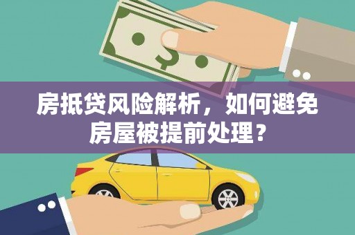 修文房抵贷风险解析，如何避免房屋被提前处理？